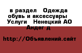  в раздел : Одежда, обувь и аксессуары » Услуги . Ненецкий АО,Андег д.
